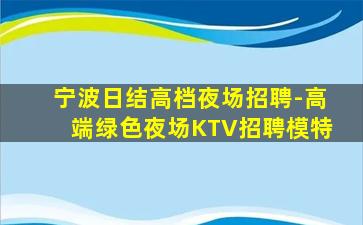 宁波日结高档夜场招聘-高端绿色夜场KTV招聘模特